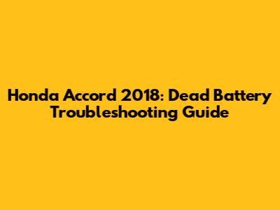 Honda Accord 2018: Dead Battery Troubleshooting Guide