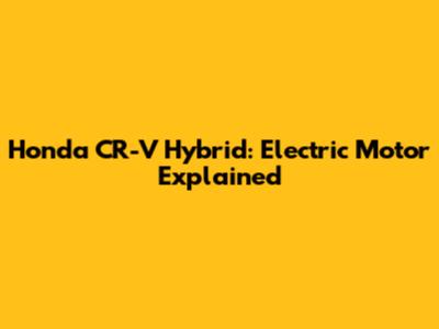 Honda CR-V Hybrid: Electric Motor Explained