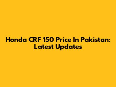 Honda CRF 150 Price In Pakistan: Latest Updates