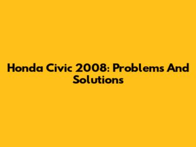 Honda Civic 2008: Problems And Solutions