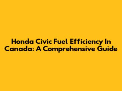Honda Civic Fuel Efficiency In Canada: A Comprehensive Guide