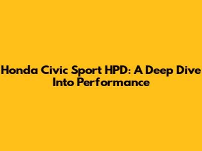Honda Civic Sport HPD: A Deep Dive Into Performance