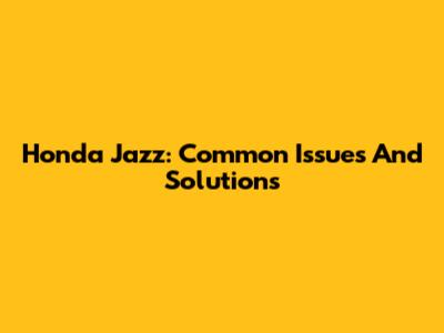 Honda Jazz: Common Issues And Solutions
