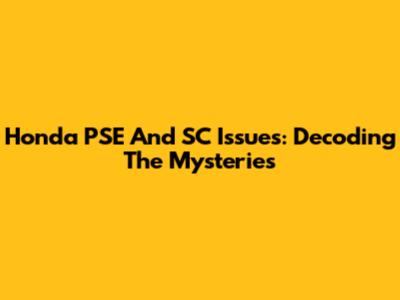 Honda PSE And SC Issues: Decoding The Mysteries