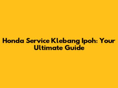 Honda Service Klebang Ipoh: Your Ultimate Guide