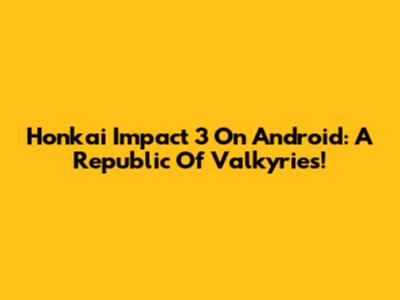 Honkai Impact 3 On Android: A Republic Of Valkyries!