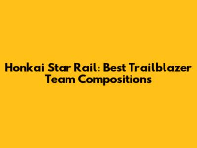 Honkai Star Rail: Best Trailblazer Team Compositions