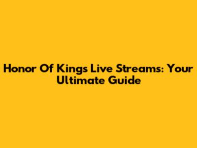 Honor Of Kings Live Streams: Your Ultimate Guide
