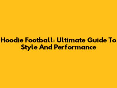 Hoodie Football: Ultimate Guide To Style And Performance