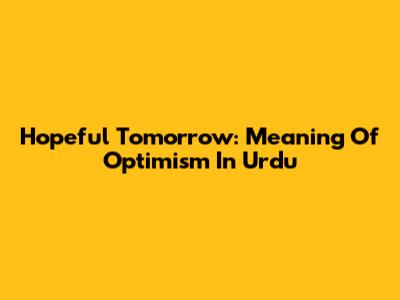 Hopeful Tomorrow: Meaning Of Optimism In Urdu