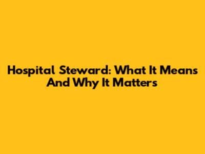 Hospital Steward: What It Means And Why It Matters