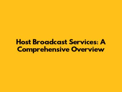 Host Broadcast Services: A Comprehensive Overview