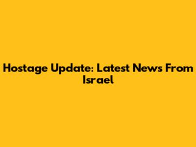 Hostage Update: Latest News From Israel