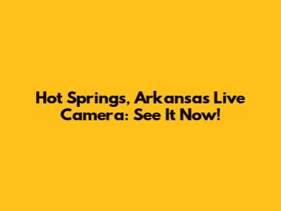 Hot Springs, Arkansas Live Camera: See It Now!