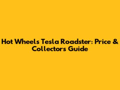 Hot Wheels Tesla Roadster: Price & Collector's Guide