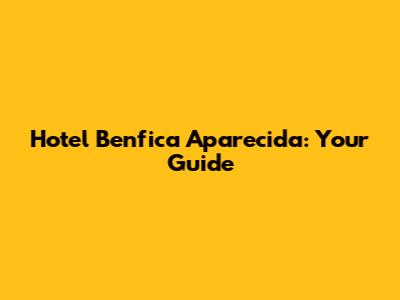Hotel Benfica Aparecida: Your Guide