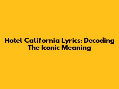 Hotel California Lyrics: Decoding The Iconic Meaning