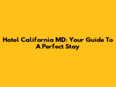 Hotel California MD: Your Guide To A Perfect Stay