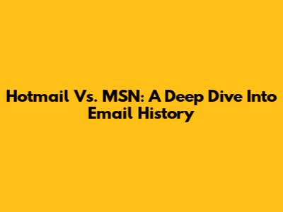 Hotmail Vs. MSN: A Deep Dive Into Email History