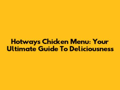 Hotways Chicken Menu: Your Ultimate Guide To Deliciousness