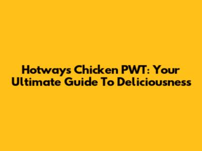 Hotways Chicken PWT: Your Ultimate Guide To Deliciousness