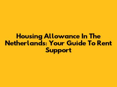 Housing Allowance In The Netherlands: Your Guide To Rent Support