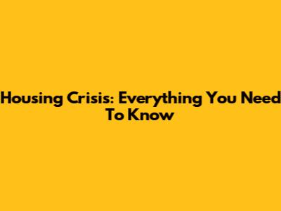 Housing Crisis: Everything You Need To Know