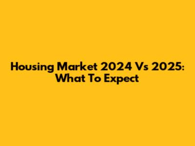 Housing Market 2024 Vs 2025: What To Expect