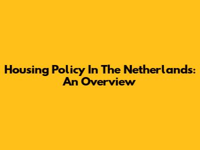 Housing Policy In The Netherlands: An Overview