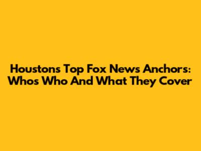 Houston's Top Fox News Anchors: Who's Who And What They Cover
