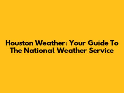 Houston Weather: Your Guide To The National Weather Service