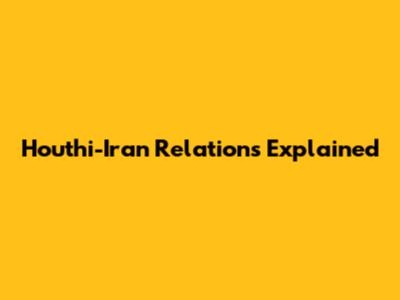 Houthi-Iran Relations Explained