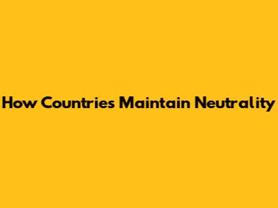 How Countries Maintain Neutrality