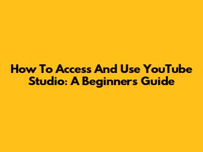 How To Access And Use YouTube Studio: A Beginner's Guide