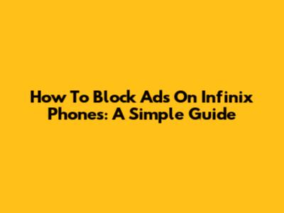 How To Block Ads On Infinix Phones: A Simple Guide