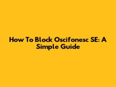 How To Block Oscifonesc SE: A Simple Guide