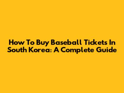 How To Buy Baseball Tickets In South Korea: A Complete Guide