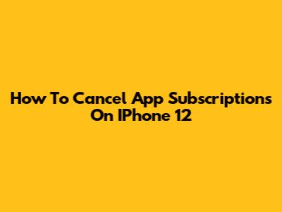 How To Cancel App Subscriptions On IPhone 12