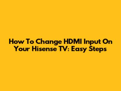 How To Change HDMI Input On Your Hisense TV: Easy Steps