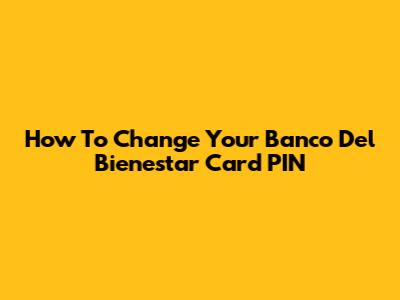 How To Change Your Banco Del Bienestar Card PIN