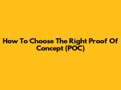 How To Choose The Right Proof Of Concept (POC)