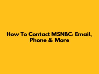 How To Contact MSNBC: Email, Phone & More