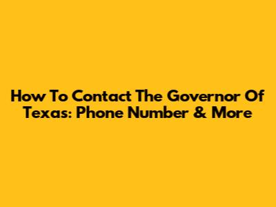 How To Contact The Governor Of Texas: Phone Number & More