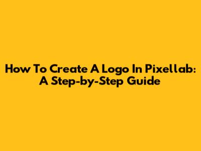 How To Create A Logo In Pixellab: A Step-by-Step Guide