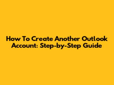 How To Create Another Outlook Account: Step-by-Step Guide