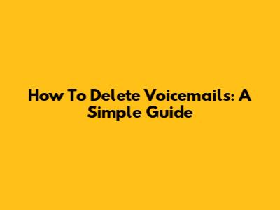 How To Delete Voicemails: A Simple Guide