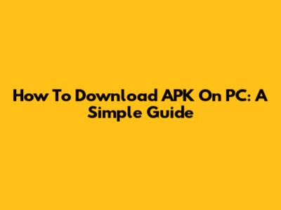 How To Download APK On PC: A Simple Guide