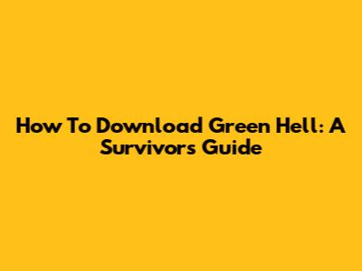 How To Download Green Hell: A Survivor's Guide