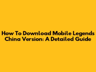 How To Download Mobile Legends China Version: A Detailed Guide