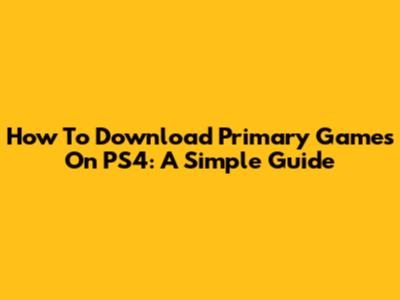 How To Download Primary Games On PS4: A Simple Guide